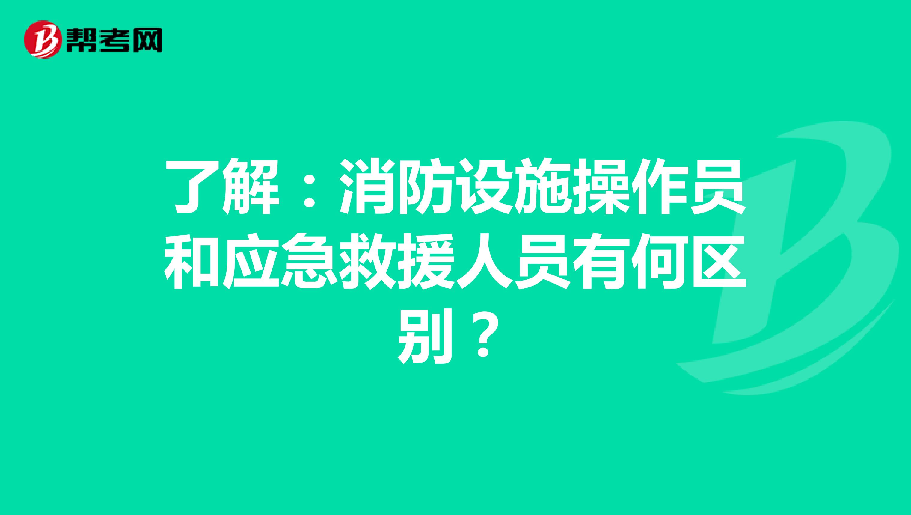 了解：消防设施操作员和应急救援人员有何区别？