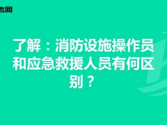 江西应急救援员报考网-消防设施操作员和应急救援人员的报考要求和从业方向报考救援员应急网怎么报名